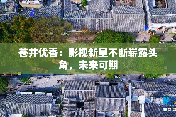 苍井优香：影视新星不断崭露头角，未来可期