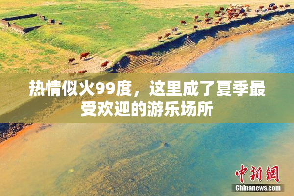热情似火99度，这里成了夏季最受欢迎的游乐场所
