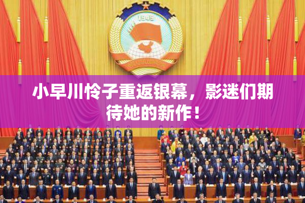 小早川怜子重返银幕，影迷们期待她的新作！
