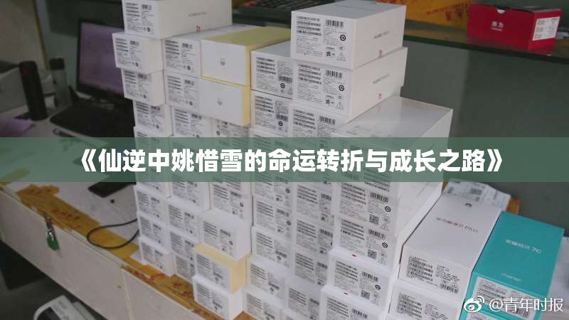 《仙逆中姚惜雪的命运转折与成长之路》