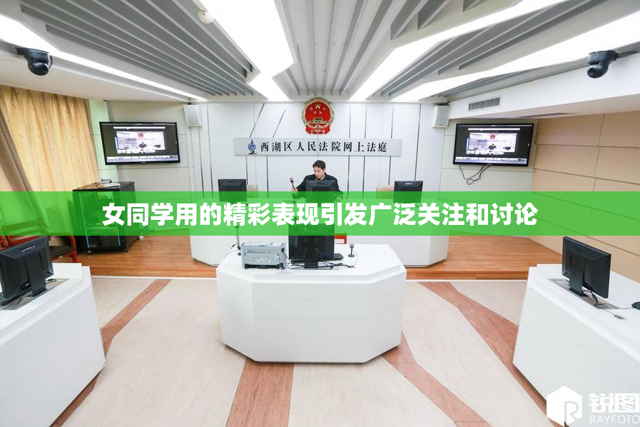女同学用的精彩表现引发广泛关注和讨论