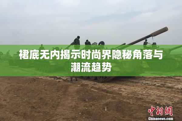 裙底无内揭示时尚界隐秘角落与潮流趋势