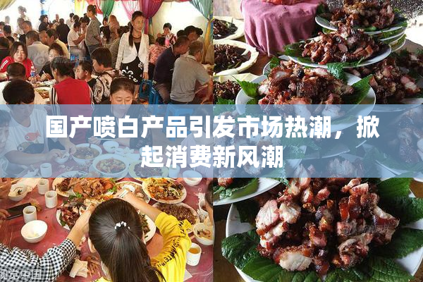 国产喷白产品引发市场热潮，掀起消费新风潮
