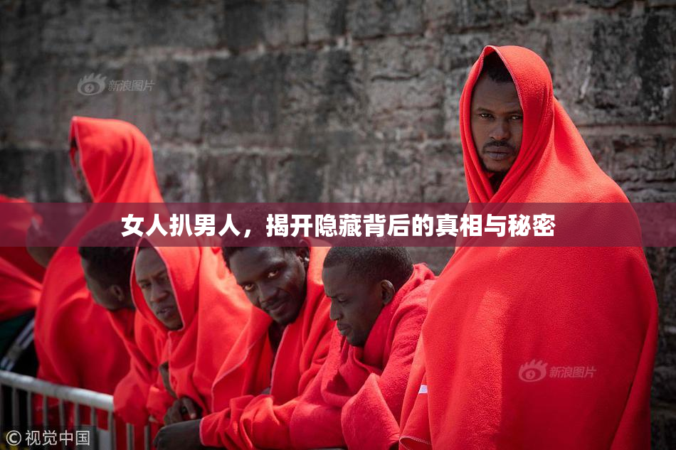 女人扒男人，揭开隐藏背后的真相与秘密