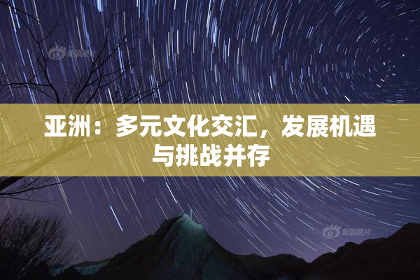 亚洲：多元文化交汇，发展机遇与挑战并存