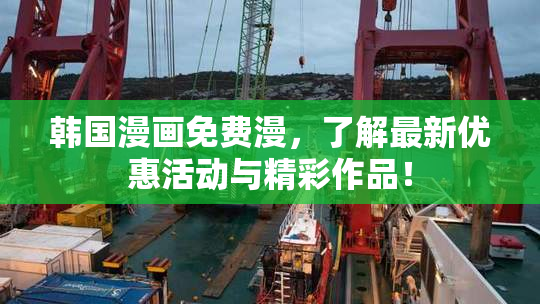 韩国漫画免费漫，了解最新优惠活动与精彩作品！