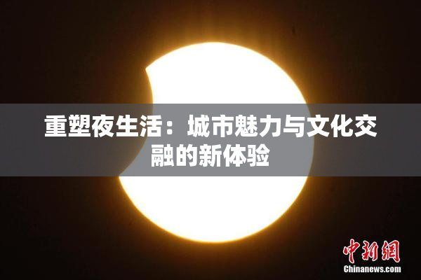 重塑夜生活：城市魅力与文化交融的新体验