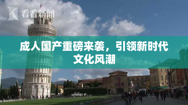 成人国产重磅来袭，引领新时代文化风潮
