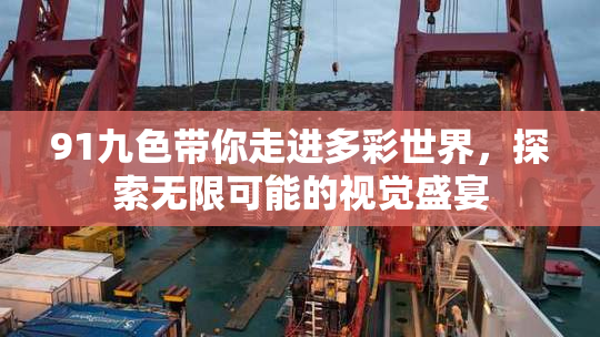 91九色带你走进多彩世界，探索无限可能的视觉盛宴