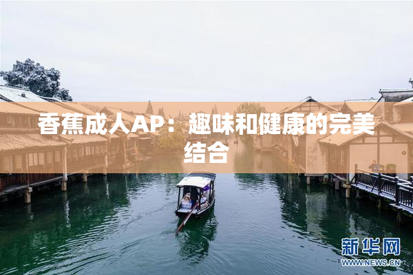香蕉成人AP：趣味和健康的完美结合