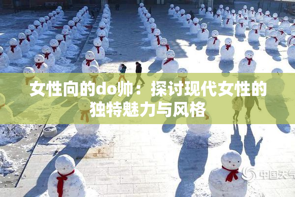 女性向的do帅：探讨现代女性的独特魅力与风格