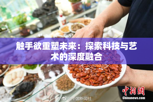触手欲重塑未来：探索科技与艺术的深度融合