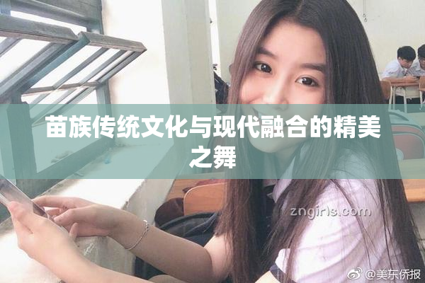 苗族传统文化与现代融合的精美之舞