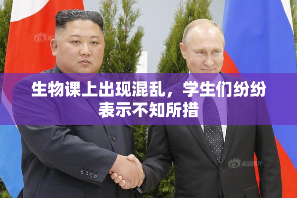 生物课上出现混乱，学生们纷纷表示不知所措