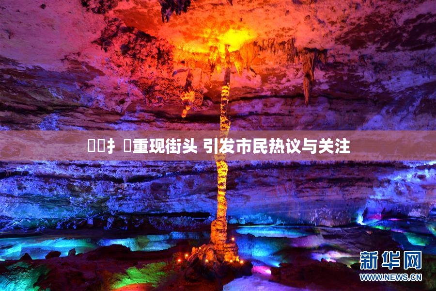 喿喿扌畐重现街头 引发市民热议与关注