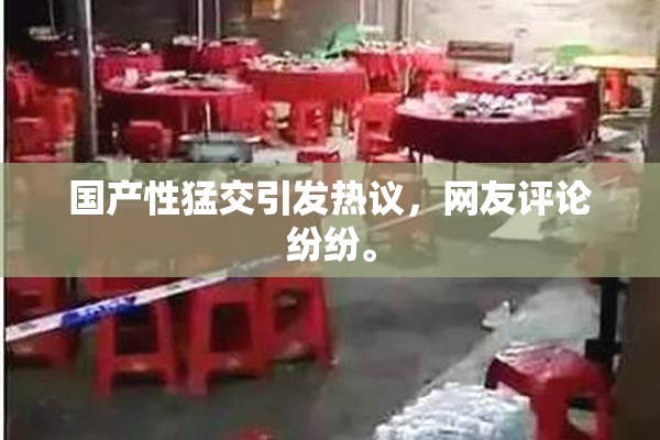 国产性猛交引发热议，网友评论纷纷。