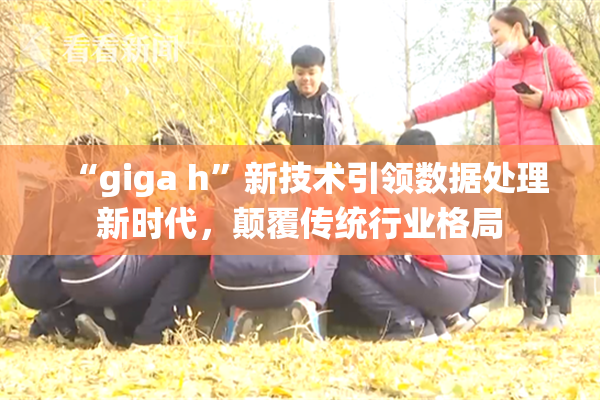 “giga h”新技术引领数据处理新时代，颠覆传统行业格局