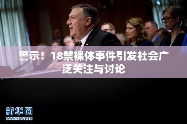 警示！18禁裸体事件引发社会广泛关注与讨论