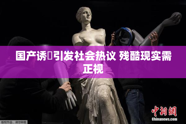 国产诱奷引发社会热议 残酷现实需正视