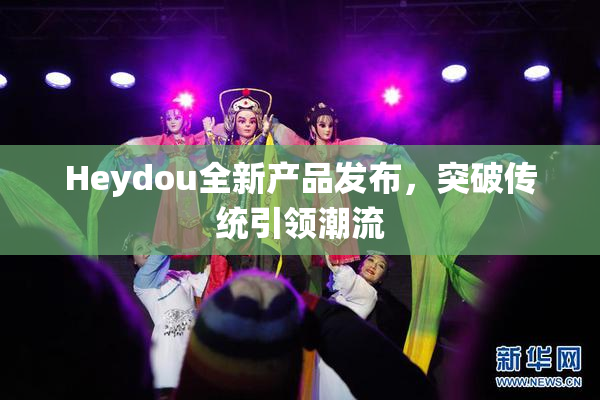 Heydou全新产品发布，突破传统引领潮流