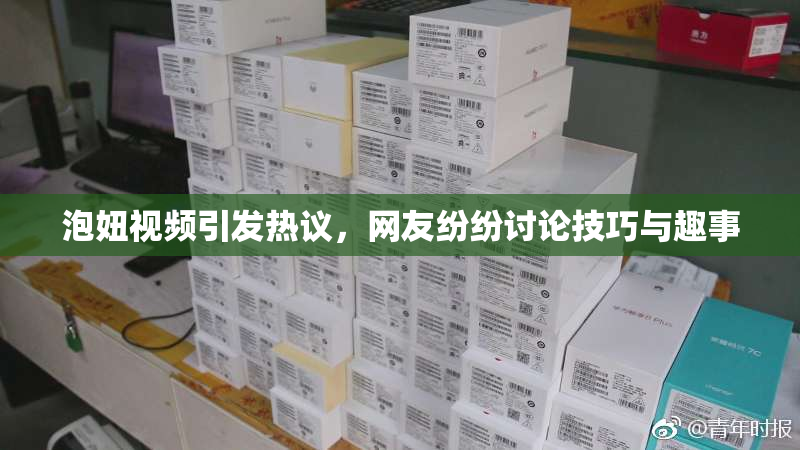 泡妞视频引发热议，网友纷纷讨论技巧与趣事