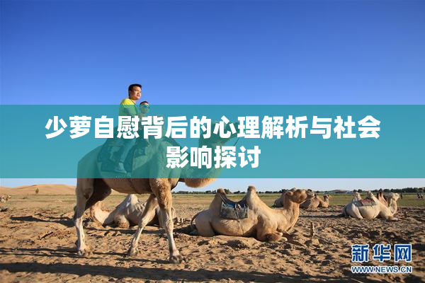 少萝自慰背后的心理解析与社会影响探讨