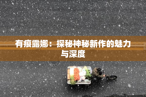 有痕露娜：探秘神秘新作的魅力与深度