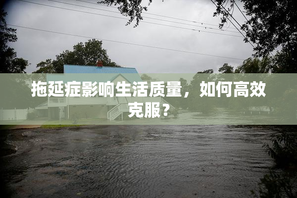 拖延症影响生活质量，如何高效克服？