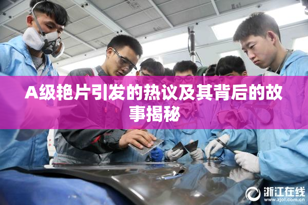 A级艳片引发的热议及其背后的故事揭秘