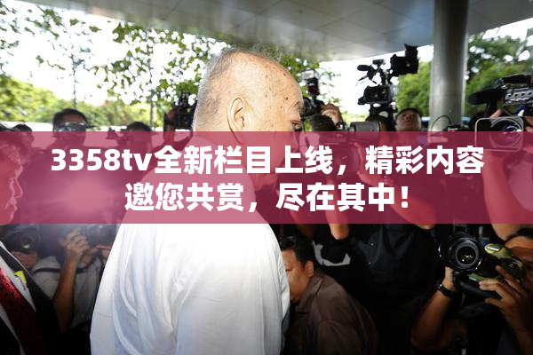 3358tv全新栏目上线，精彩内容邀您共赏，尽在其中！