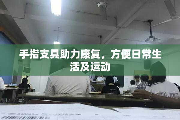 手指支具助力康复，方便日常生活及运动