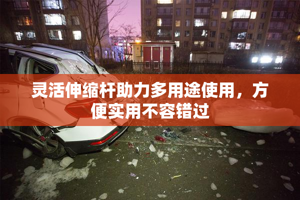 灵活伸缩杆助力多用途使用，方便实用不容错过