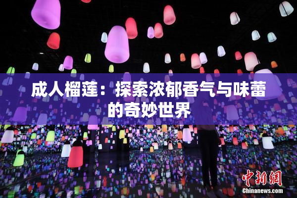 成人榴莲：探索浓郁香气与味蕾的奇妙世界