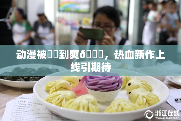 动漫被❌‌到爽🔞，热血新作上线引期待