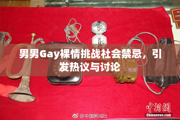 男男Gay裸情挑战社会禁忌，引发热议与讨论