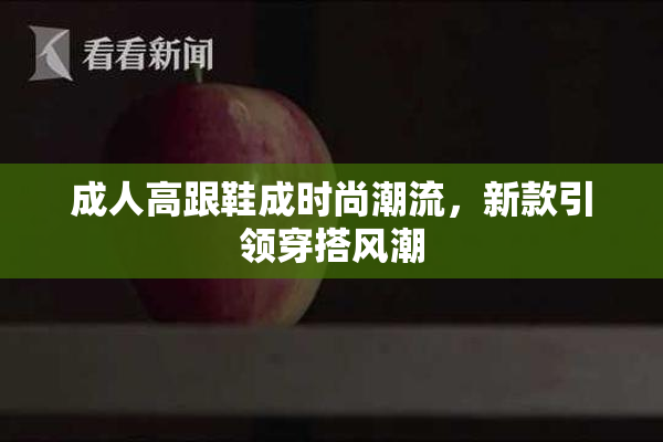 成人高跟鞋成时尚潮流，新款引领穿搭风潮