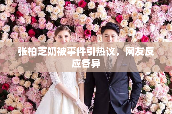 张柏芝奶被事件引热议，网友反应各异