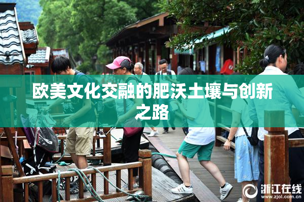 欧美文化交融的肥沃土壤与创新之路