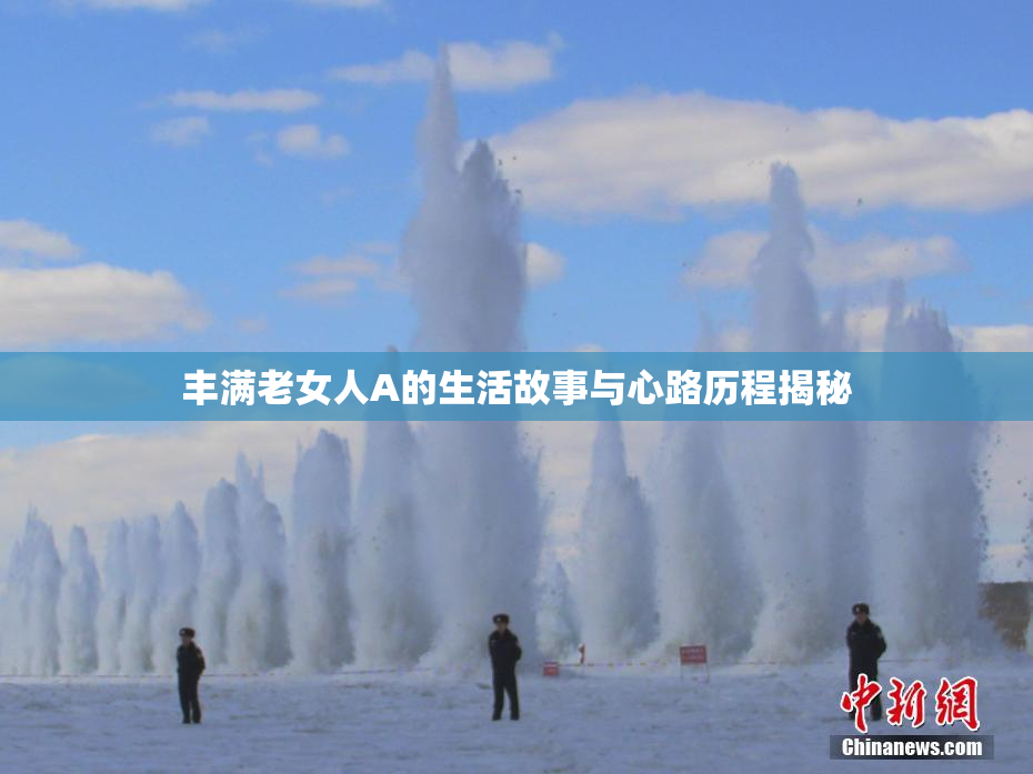 丰满老女人A的生活故事与心路历程揭秘