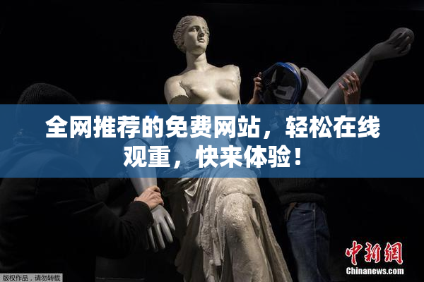 全网推荐的免费网站，轻松在线观重，快来体验！