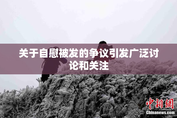 关于自慰被发的争议引发广泛讨论和关注