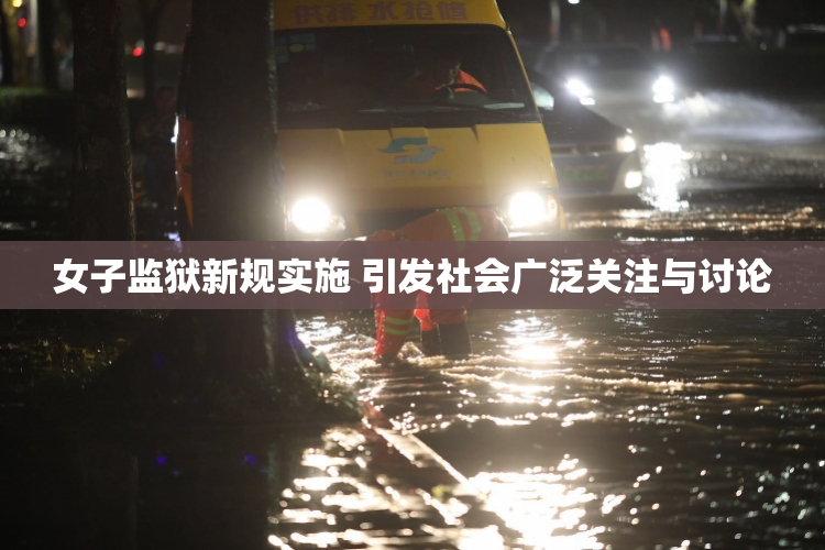 女子监狱新规实施 引发社会广泛关注与讨论