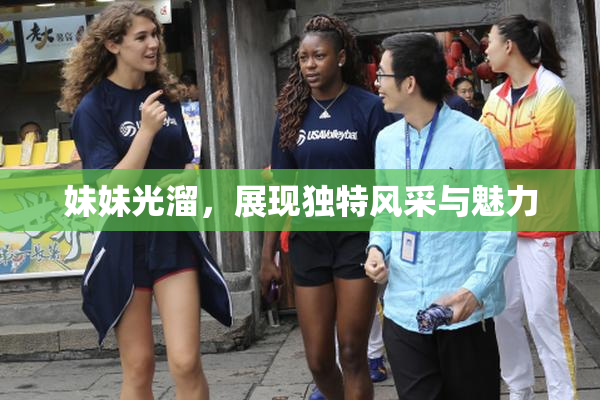 妹妹光溜，展现独特风采与魅力