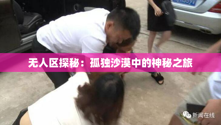 无人区探秘：孤独沙漠中的神秘之旅