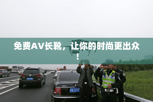 免费AV长靴，让你的时尚更出众！