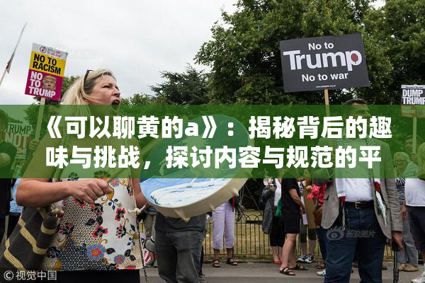 《可以聊黄的a》：揭秘背后的趣味与挑战，探讨内容与规范的平衡