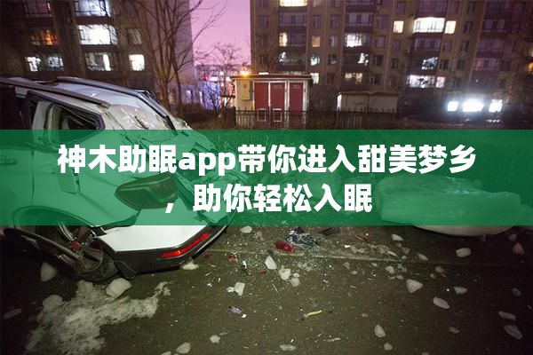 神木助眠app带你进入甜美梦乡，助你轻松入眠