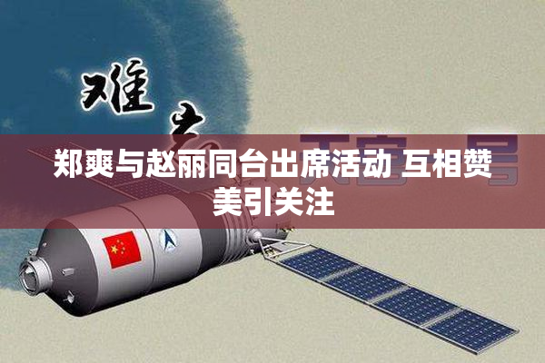 郑爽与赵丽同台出席活动 互相赞美引关注