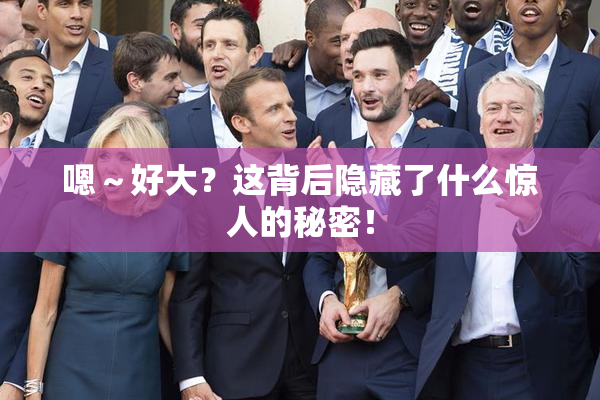 嗯～好大？这背后隐藏了什么惊人的秘密！