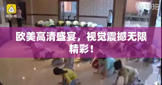 欧美高清盛宴，视觉震撼无限精彩！